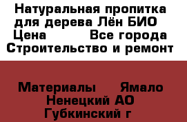 Натуральная пропитка для дерева Лён БИО › Цена ­ 200 - Все города Строительство и ремонт » Материалы   . Ямало-Ненецкий АО,Губкинский г.